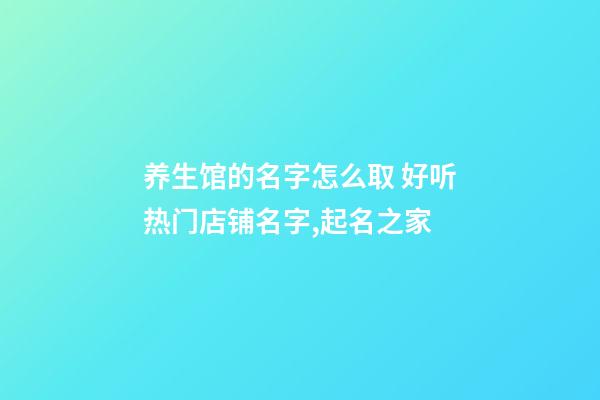 养生馆的名字怎么取 好听热门店铺名字,起名之家-第1张-店铺起名-玄机派